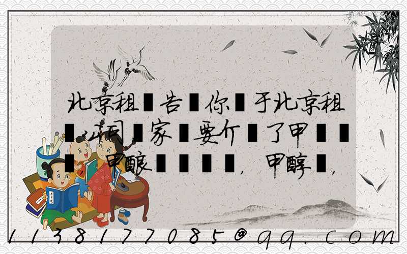 北京租車告訴你關于北京租車公司專家簡要介紹了甲醛，甲酸，甲醇，甲苯，二甲苯，乙二醇等化工溶劑的對車的損害